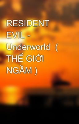 RESIDENT EVIL - Underworld  ( THẾ GIỚI NGẦM )