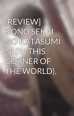 Đọc Truyện [REVIEW] KONO SEKAI NO KATASUMI NI (IN THIS CORNER OF THE WORLD), - Truyen2U.Net