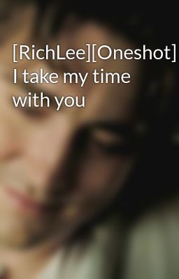 Đọc Truyện [RichLee][Oneshot] I take my time with you - Truyen2U.Net