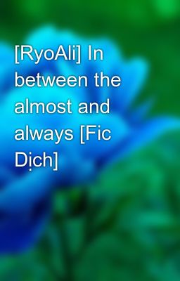 [RyoAli] In between the almost and always [Fic Dịch]