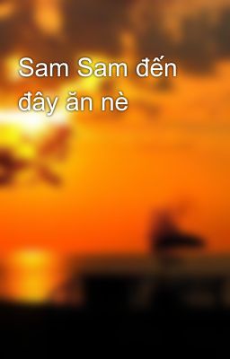 Sam Sam đến đây ăn nè