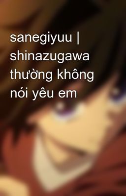 sanegiyuu | shinazugawa thường không nói yêu em