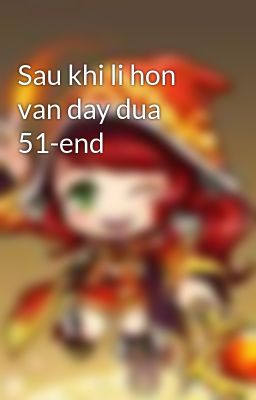 Sau khi li hon van day dua 51-end