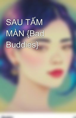 SAU TẤM MÀN {Bad Buddies}