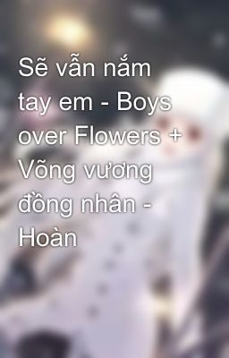 Đọc Truyện Sẽ vẫn nắm tay em - Boys over Flowers + Võng vương đồng nhân - Hoàn - Truyen2U.Net