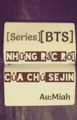 [Series] [BTS] Những Rắc Rối Của Chú Sejin