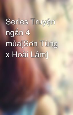 Series Truyện ngắn 4 mùa[Sơn Tùng x Hoài Lâm]