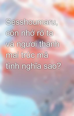 Đọc Truyện Sesshoumaru, còn nhớ rõ ta và ngươi thanh mai trúc mã tình nghĩa sao? - Truyen2U.Net