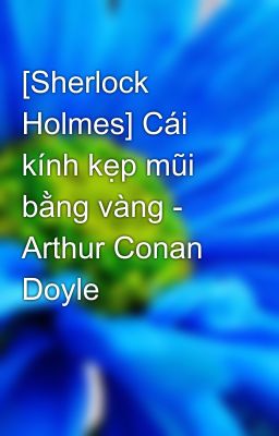 [Sherlock Holmes] Cái kính kẹp mũi bằng vàng - Arthur Conan Doyle