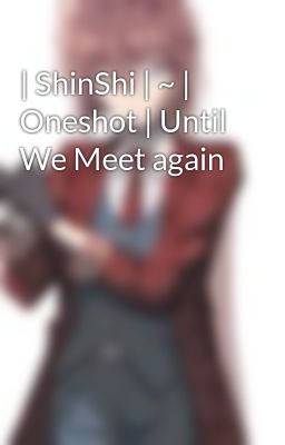 | ShinShi | ~ | Oneshot | Until We Meet again