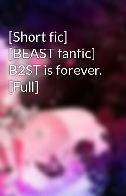 [Short fic] [BEAST fanfic] B2ST is forever. [Full]