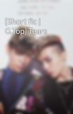 [Short fic | G.Top] Tears