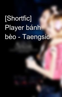 [Shortfic] Player bánh bèo - Taengsic