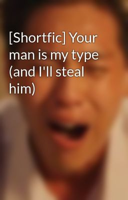 [Shortfic] Your man is my type (and I'll steal him)