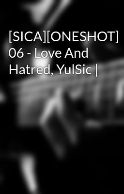 [SICA][ONESHOT] 06 - Love And Hatred, YulSic |