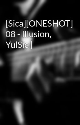 Đọc Truyện [Sica][ONESHOT] 08 - Illusion, YulSic | - Truyen2U.Net