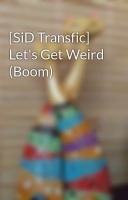 [SiD Transfic] Let's Get Weird (Boom)
