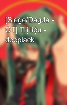 [Siege/Dagda - QT] Trị liệu - deeplack