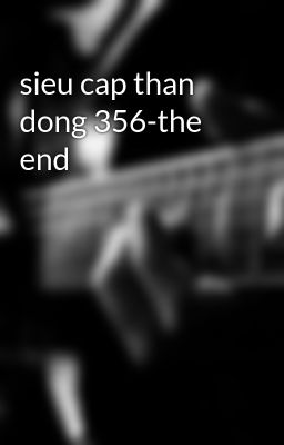 sieu cap than dong 356-the end