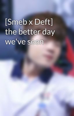 [Smeb x Deft] the better day we've seen