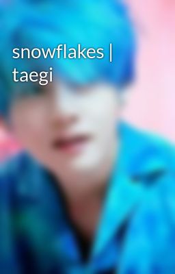 snowflakes | taegi
