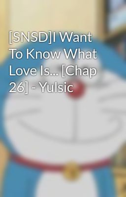 [SNSD]I Want To Know What Love Is... [Chap 26] - Yulsic