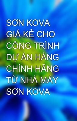 SƠN KOVA GIÁ KẺ CHO CÔNG TRÌNH DỰ ÁN HÀNG CHÍNH HÃNG TỪ NHÀ MÁY SƠN KOVA