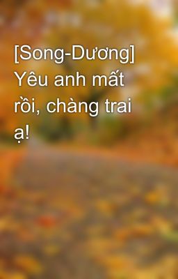 [Song-Dương] Yêu anh mất rồi, chàng trai ạ!