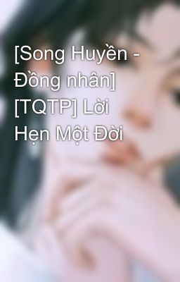 Đọc Truyện [Song Huyền - Đồng nhân] [TQTP] Lời Hẹn Một Đời - Truyen2U.Net