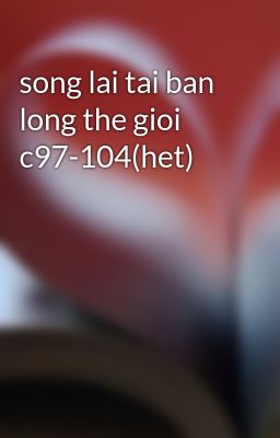 song lai tai ban long the gioi c97-104(het)