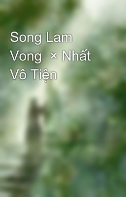 Đọc Truyện Song Lam Vong  × Nhất Vô Tiện  - Truyen2U.Net