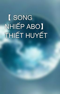 【 SONG NHIẾP ABO】 THIẾT HUYẾT