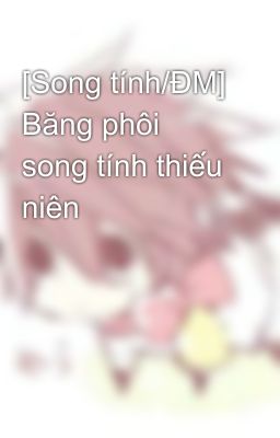 Đọc Truyện [Song tính/ĐM] Băng phôi song tính thiếu niên - Truyen2U.Net