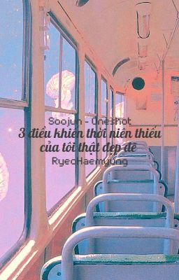 Đọc Truyện [Soojun - Oneshot] - 3 điều khiến thời niên thiếu của tôi thật đẹp đẽ - Truyen2U.Net