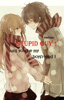 Stupid guy! will you be my boyfriend?