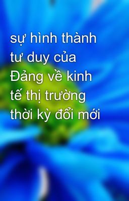 Đọc Truyện sự hình thành tư duy của Đảng về kinh tế thị trường thời kỳ đổi mới - Truyen2U.Net