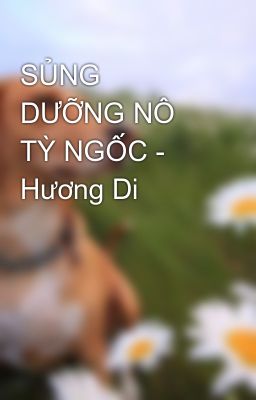 SỦNG DƯỠNG NÔ TỲ NGỐC - Hương Di