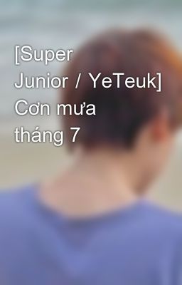 Đọc Truyện [Super Junior／YeTeuk] Cơn mưa tháng 7 - Truyen2U.Net