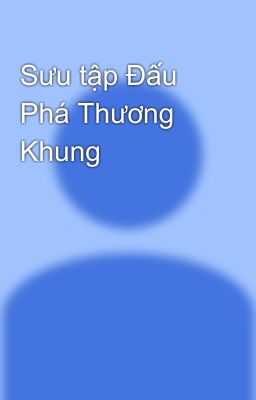 Đọc Truyện Sưu tập Đấu Phá Thương Khung - Truyen2U.Net