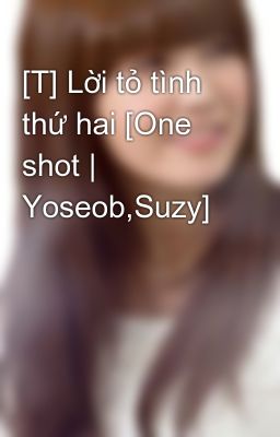 [T] Lời tỏ tình thứ hai [One shot | Yoseob,Suzy]