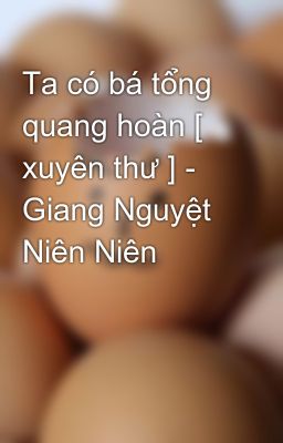 Ta có bá tổng quang hoàn [ xuyên thư ] - Giang Nguyệt Niên Niên