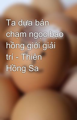 Ta dựa bán chạm ngọc bạo hồng giới giải trí - Thiên Hồng Sa