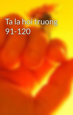 Đọc Truyện Ta la hoi truong 91-120 - Truyen2U.Net