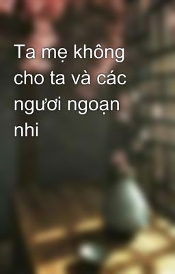 Ta mẹ không cho ta và các ngươi ngoạn nhi  