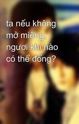 ta nếu không mở miệng, ngươi khi nào có thể đổng?