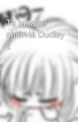 Ta ta ta cư nhiên là Dudley 2