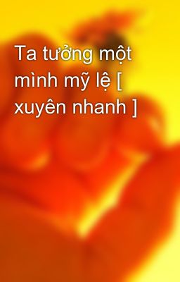 Ta tưởng một mình mỹ lệ [ xuyên nhanh ]