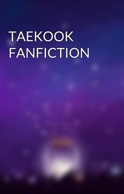 TAEKOOK FANFICTION