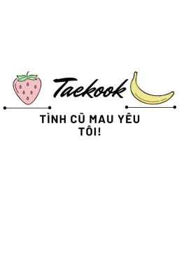 •| Taekook |• Tình Cũ Mau Yêu Tôi! ✘