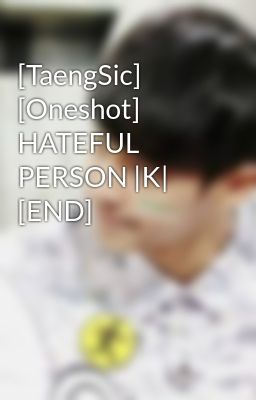 [TaengSic] [Oneshot] HATEFUL PERSON |K| [END]